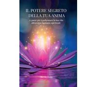 Il potere segreto della tua anima. 35 passi per trasformare la tua vita attraverso la magia spirituale