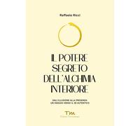 Il potere segreto dell'alchimia interiore. Dall'illusione alla presenza: un viag