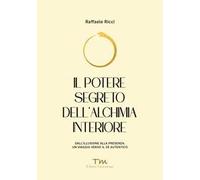 Il potere segreto dell'alchimia interiore. Dall'illusione alla presenza: un viaggio verso il sé autentico