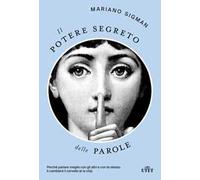 Il potere segreto delle parole. Perché parlare meglio con gli altri e con te stesso ti cambierà il cervello (e la vita)