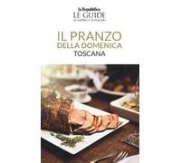 Il pranzo della domenica. Toscana. Le guide ai sapori e ai piaceri