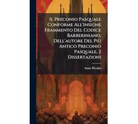Il Preconio Pasquale Conforme All'insigne Frammento Del Codice Barberiniano, Dell'autore Del Più Antico Preconio Pasquale, 2 Dissertazioni