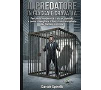 Il Predatore in Giacca e Cravatta: Perchè la modernità ti sta uccidendo e come risvegliare il tuo istinto ancestrale per tornare a vivere