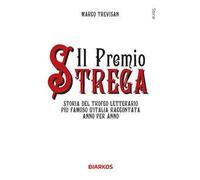 Il Premio Strega. Storia del trofeo letterario più famoso d'Italia raccontata anno per anno