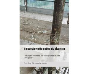 Il preposto: guida pratica alla sicurezza: Strategie e strumenti per una vigilanza attiva e consapevole