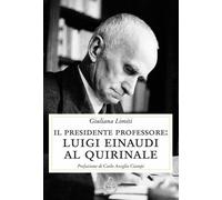 Libri Giuliana Limiti - Il Presidente Professore. Luigi Einaudi Al Quirinale