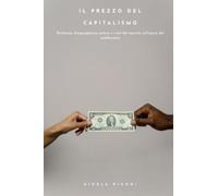 Il prezzo del capitalismo: Ricchezza, disuguaglianza, potere e i miti del mercato nell’epoca del neoliberismo