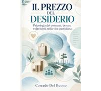 IL PREZZO DEL DESIDERIO: Psicologia dei consumi, denaro e decisioni nella vita quotidiana