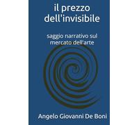 IL PREZZO DELL'INVISIBILE: saggio narrativo sul mercato dell'arte