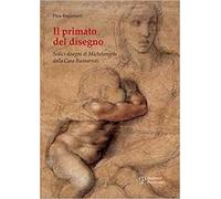 Il primato del disegno. Sedici disegni di Michelangelo dalla casa Buonarroti. Ediz. illustrata