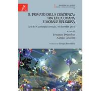 Il primato della coscienza: tra etica umana e morale religiosa. Atti del X convegno annuale, 10 dicembre 2016
