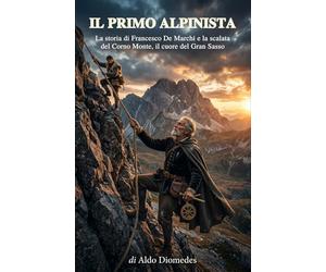 Il Primo Alpinista: La storia di Francesco De Marchi e la scalata del Corno Monte, il cuore del Gran Sasso