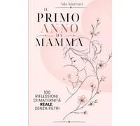 Il primo anno da mamma: 100 riflessioni sulla maternità, tra amore, fatica e la donna che stai diventando
