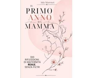 Il primo anno da mamma: 100 riflessioni sulla maternità, tra amore, fatica e la donna che stai diventando