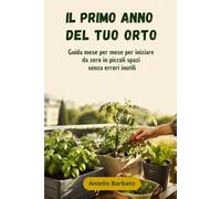 Il primo anno del tuo orto: Guida mese per mese per iniziare da zero in piccoli spazi senza errori inutili