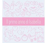Il primo anno di Isabella: Album bebé da compilare per il primo anno di vita