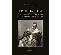 Il primo attore. Ciro Galvani (1867-1956). Una vita tra arte, teatro e cinema