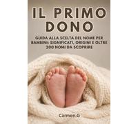 Il primo dono: Guida alla scelta del nome per bambini: significati, origini e oltre 200 nomi da scoprire.