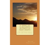 Il primo ed il secondo avvento di Gesù Cristo.: Le profezie e gli avvenimenti dei due eventi.