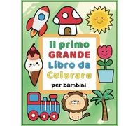 Il Primo Grande Libro da Colorare per Bambini: tanti divertenti disegni con immagini facili da colorare per bambini da 1 a 4 anni. Il primo libro da colorare per bambini.