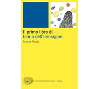 IL PRIMO LIBRO DELLA TEORIA DELL'IMMAGINE - PINOTTI ANDREA - Einaudi
