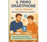 Il Primo Smartphone (senza drammi): Manuale operativo per genitori: setup sicuro, regole efficaci e controlli pratici in 6 weekend
