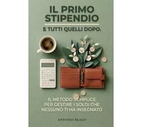 Il primo stipendio, e tutti quelli dopo: Il metodo semplice per gestire i soldi che nessuno ti ha insegnato