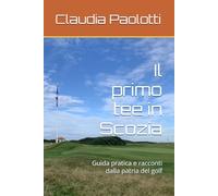 Il primo tee in Scozia: Guida pratica e racconti dalla patria del golf