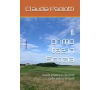Il primo tee in Scozia: Guida pratica e racconti dalla patria del golf - P...