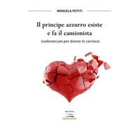 Il principe azzurro esiste e fa il camionista (vademecum per donne in carriera)