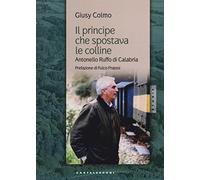 Il principe che spostava le colline. Antonello Ruffo di Calabria