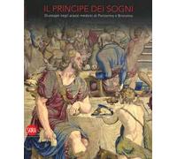 Il Principe dei sogni. Giuseppe negli arazzi medicei di Pontormo e Bronzino. Ediz. illustrata