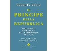 Il Principe Della Repubblica. Protagonisti E Dinamiche Della Democrazia In Itali