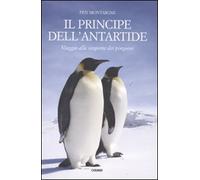 Il principe dell'Antartide. Viaggio alla scoperta dei pinguini