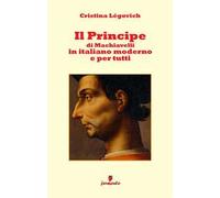 Il principe di Machiavelli in italiano moderno e per tutti. Nuova ediz.