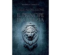 Il principe di Venezia. Sulle ali del leone - 2018 - Piazza Edito