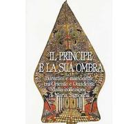 Il principe e la sua ombra. Burattini e marionette tra Oriente e Occidente dalla collezione di Maria Signorelli. Catalogo della mostra. Ediz. illustrata