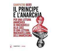 Il principe e l'anarchia. Per una lettura anarchica di Machiavelli alla luce di una lettura machiavelliana dell'anarchismo