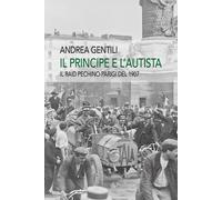 Il principe e l'autista. Il raid Pechino-Parigi del 1907 - Gentili Andrea