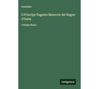 Il Principe Eugenio Memorie del Regno d'Italia: Volume Nono