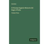 Il Principe Eugenio Memorie del Regno d'Italia: Volume Primo