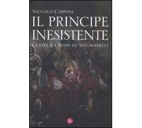 Il principe inesistente. La vita e i tempi di Machiavelli