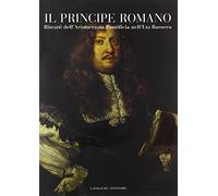 Il principe romano. Ritratti dell'aristocrazia pontificia nell'età Barocca. Catalogo della mostra (Roma, 12 ottobre-2 dicembre 2007). Ediz. illustrata