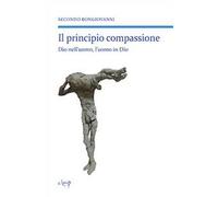 Il principio compassione. Dio nell'uomo, l'uomo in Dio