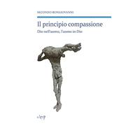 Il principio compassione. Dio nell'uomo, l'uomo in Dio - Bongiovanni Secondo