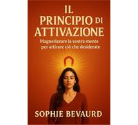 IL PRINCIPIO DI ATTIVAZIONE: Magnetizzare la vostra mente per attirare ciò che desiderate.