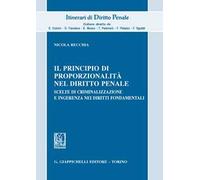 Il principio di proporzionalità nel diritto penale. Scelte di criminalizzazione e ingerenza nei diritti fondamentali
