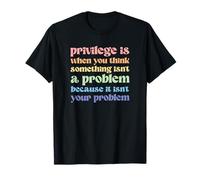 Il privilegio è Quando Pensi Che Qualcosa Non Sia Un Problema Maglietta