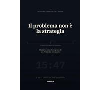 Il problema non è la strategia: Psicologia operativa del trading: disciplina, mentalità e protocolli per chi si fa del male da solo