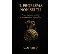 IL PROBLEMA NON SEI TU: Perché oggi stare a dieta è biologicamente impossibile:
